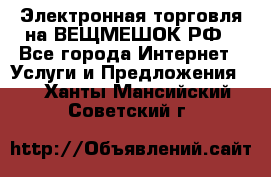 Электронная торговля на ВЕЩМЕШОК.РФ - Все города Интернет » Услуги и Предложения   . Ханты-Мансийский,Советский г.